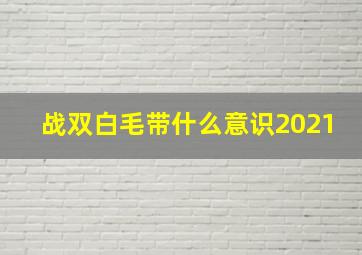 战双白毛带什么意识2021