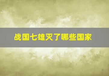 战国七雄灭了哪些国家