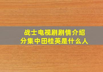 战士电视剧剧情介绍分集中田桂英是什么人