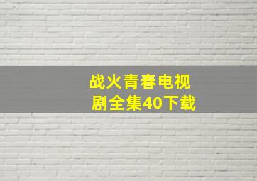 战火青春电视剧全集40下载