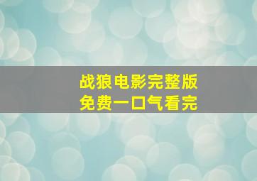 战狼电影完整版免费一口气看完