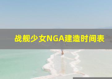 战舰少女NGA建造时间表