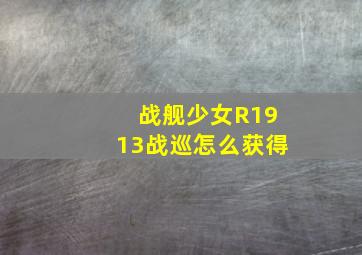 战舰少女R1913战巡怎么获得