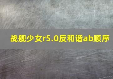 战舰少女r5.0反和谐ab顺序