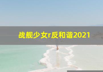 战舰少女r反和谐2021