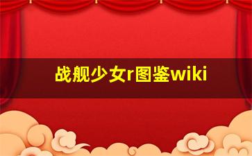 战舰少女r图鉴wiki