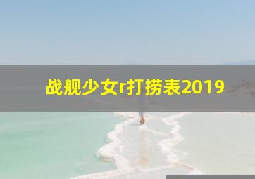 战舰少女r打捞表2019