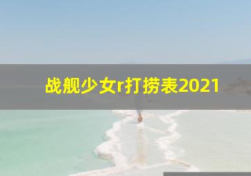 战舰少女r打捞表2021