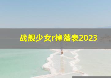 战舰少女r掉落表2023