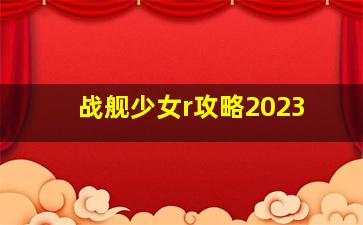 战舰少女r攻略2023