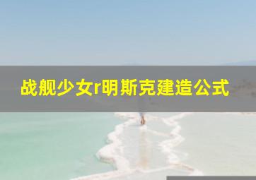 战舰少女r明斯克建造公式