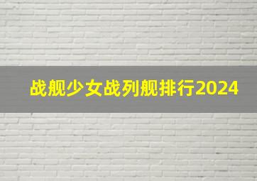 战舰少女战列舰排行2024