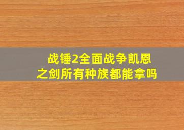 战锤2全面战争凯恩之剑所有种族都能拿吗