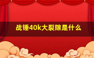 战锤40k大裂隙是什么