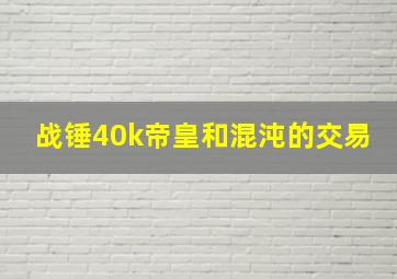 战锤40k帝皇和混沌的交易