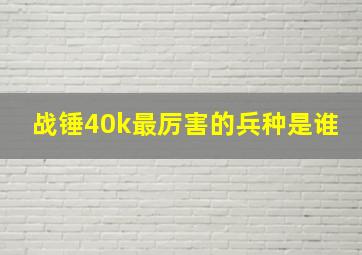 战锤40k最厉害的兵种是谁