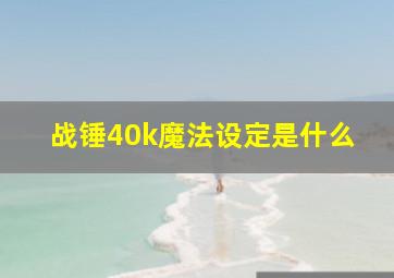 战锤40k魔法设定是什么