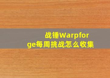 战锤Warpforge每周挑战怎么收集