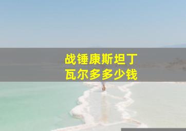 战锤康斯坦丁瓦尔多多少钱