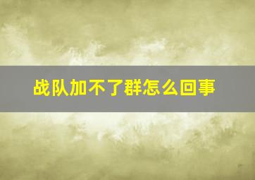 战队加不了群怎么回事