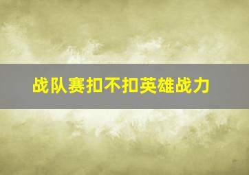 战队赛扣不扣英雄战力