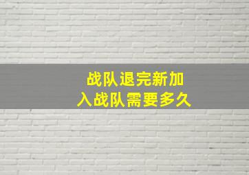 战队退完新加入战队需要多久