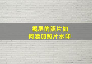 截屏的照片如何添加照片水印