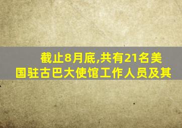 截止8月底,共有21名美国驻古巴大使馆工作人员及其