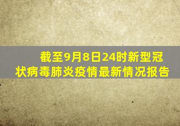 截至9月8日24时新型冠状病毒肺炎疫情最新情况报告