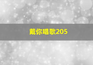 戴你唱歌205