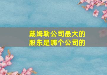 戴姆勒公司最大的股东是哪个公司的