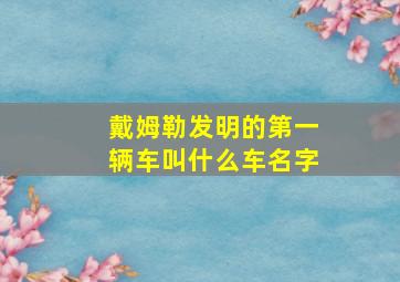 戴姆勒发明的第一辆车叫什么车名字