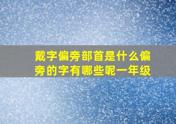 戴字偏旁部首是什么偏旁的字有哪些呢一年级