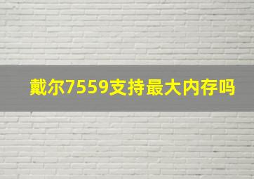 戴尔7559支持最大内存吗