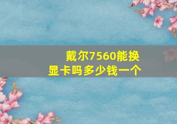 戴尔7560能换显卡吗多少钱一个