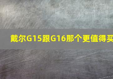 戴尔G15跟G16那个更值得买