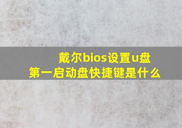 戴尔bios设置u盘第一启动盘快捷键是什么