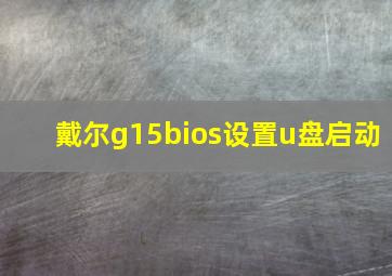 戴尔g15bios设置u盘启动