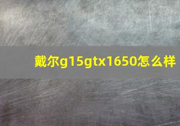 戴尔g15gtx1650怎么样