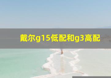 戴尔g15低配和g3高配