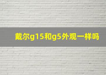 戴尔g15和g5外观一样吗