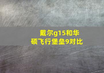 戴尔g15和华硕飞行堡垒9对比