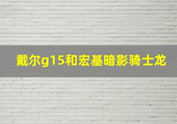 戴尔g15和宏基暗影骑士龙