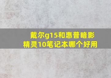 戴尔g15和惠普暗影精灵10笔记本哪个好用