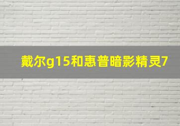 戴尔g15和惠普暗影精灵7