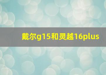 戴尔g15和灵越16plus