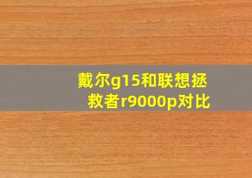 戴尔g15和联想拯救者r9000p对比