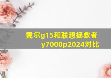 戴尔g15和联想拯救者y7000p2024对比