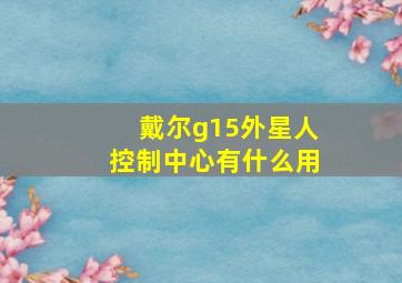 戴尔g15外星人控制中心有什么用