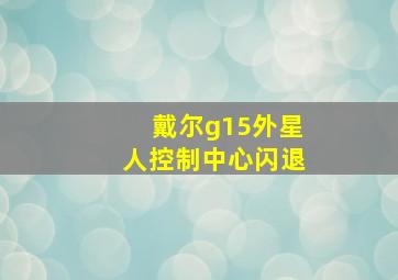 戴尔g15外星人控制中心闪退